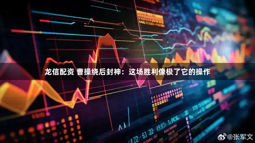 龙信配资 曹操绕后封神：这场胜利像极了它的操作