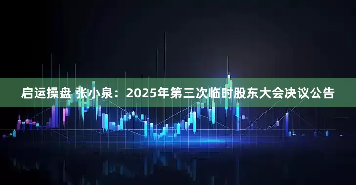 启运操盘 张小泉：2025年第三次临时股东大会决议公告