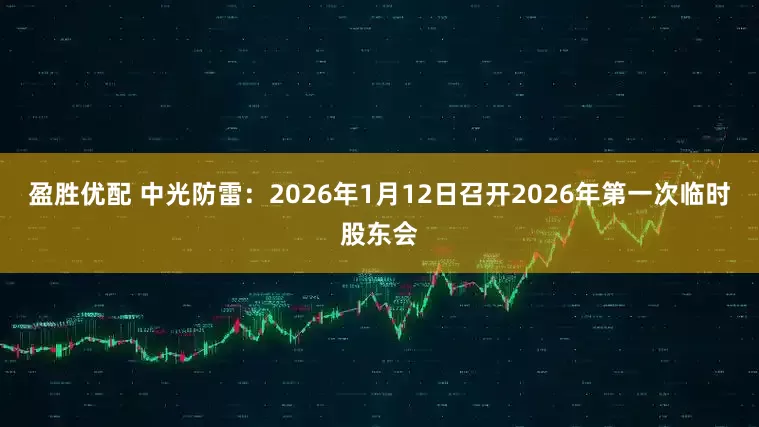 盈胜优配 中光防雷：2026年1月12日召开2026年第一次临时股东会