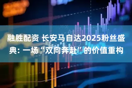 融胜配资 长安马自达2025粉丝盛典: 一场“双向奔赴”的价值重构