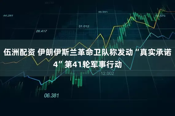 伍洲配资 伊朗伊斯兰革命卫队称发动“真实承诺4”第41轮军事行动